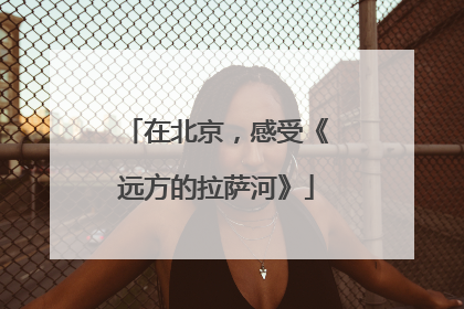在北京，感受《远方的拉萨河》