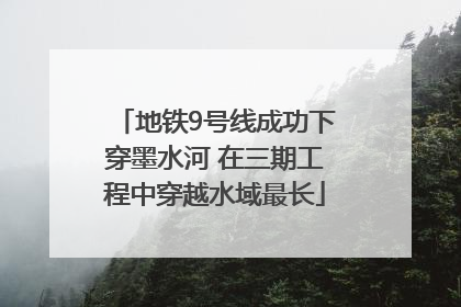 地铁9号线成功下穿墨水河 在三期工程中穿越水域最长