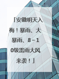 安徽明天入梅！暴雨、大暴雨、8～10级雷雨大风来袭！