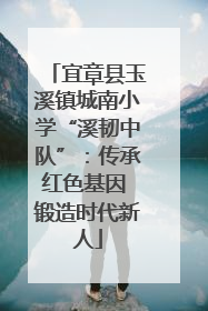 宜章县玉溪镇城南小学“溪韧中队”：传承红色基因 锻造时代新人