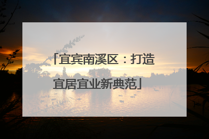 宜宾南溪区：打造宜居宜业新典范