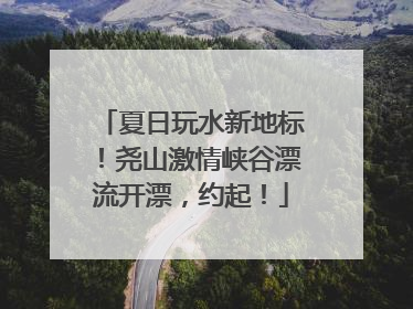 夏日玩水新地标！尧山激情峡谷漂流开漂，约起！