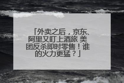 外卖之后，京东、阿里又盯上酒旅 美团反杀即时零售！谁的火力更猛？