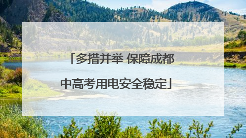 多措并举 保障成都中高考用电安全稳定