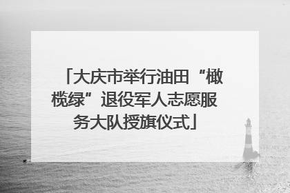 大庆市举行油田“橄榄绿”退役军人志愿服务大队授旗仪式
