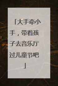 大手牵小手，带着孩子去音乐厅过儿童节吧