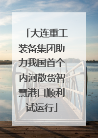 大连重工装备集团助力我国首个内河散货智慧港口顺利试运行