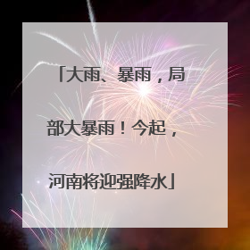 大雨、暴雨，局部大暴雨！今起，河南将迎强降水