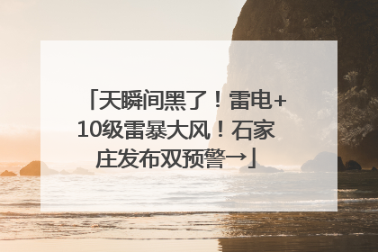 天瞬间黑了！雷电+10级雷暴大风！石家庄发布双预警→