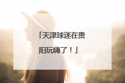 天津球迷在贵阳玩嗨了！