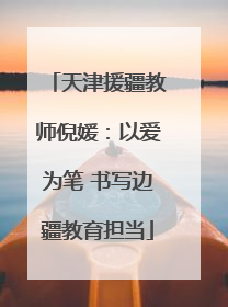 天津援疆教师倪媛：以爱为笔 书写边疆教育担当