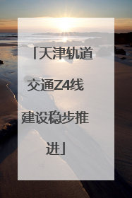 天津轨道交通Z4线建设稳步推进