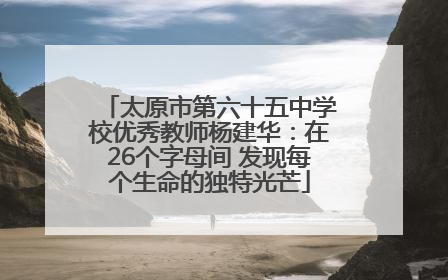 太原市第六十五中学校优秀教师杨建华：在26个字母间 发现每个生命的独特光芒