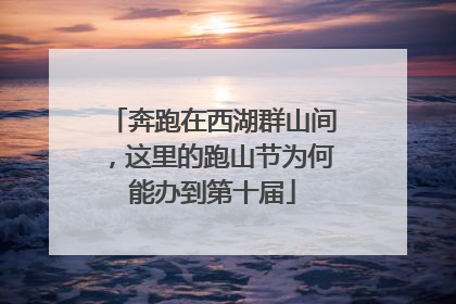 奔跑在西湖群山间，这里的跑山节为何能办到第十届
