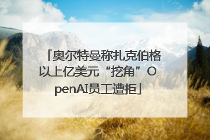 奥尔特曼称扎克伯格以上亿美元“挖角”OpenAI员工遭拒