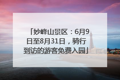妙峰山景区：6月9日至8月31日，骑行到访的游客免费入园
