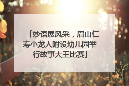 妙语展风采，眉山仁寿小龙人附设幼儿园举行故事大王比赛