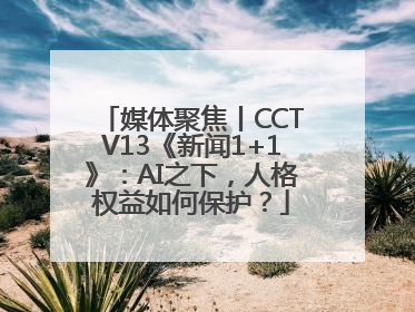媒体聚焦丨CCTV13《新闻1+1》：AI之下，人格权益如何保护？