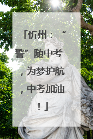 忻州：“警”随中考，为梦护航，中考加油！