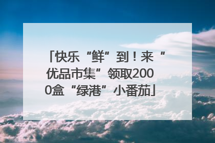 快乐“鲜”到！来“优品市集”领取2000盒“绿港”小番茄