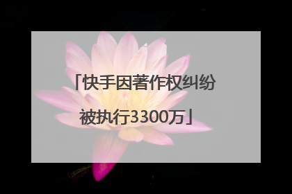 快手因著作权纠纷被执行3300万