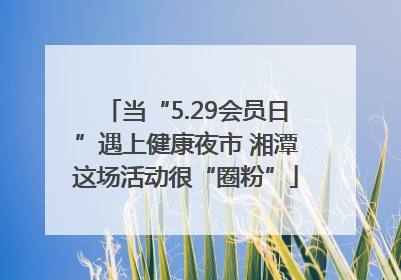 当“5.29会员日”遇上健康夜市 湘潭这场活动很“圈粉”