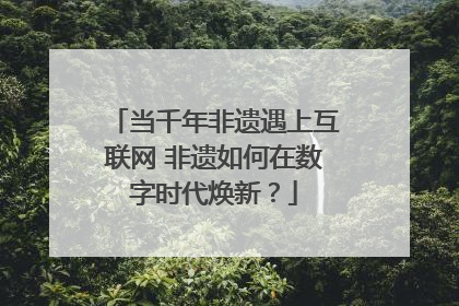 当千年非遗遇上互联网 非遗如何在数字时代焕新？