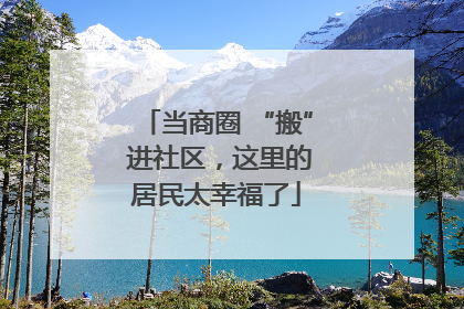 当商圈 “搬” 进社区，这里的居民太幸福了