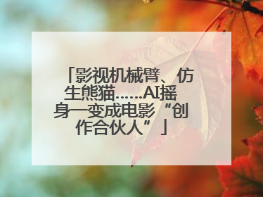 影视机械臂、仿生熊猫……AI摇身一变成电影“创作合伙人”