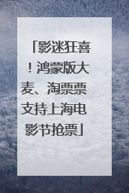 影迷狂喜！鸿蒙版大麦、淘票票支持上海电影节抢票