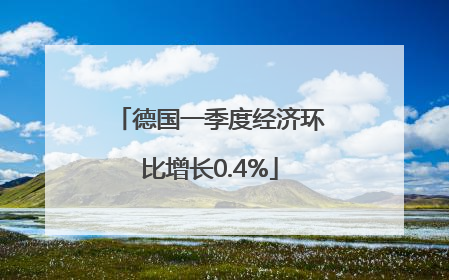 德国一季度经济环比增长0.4%