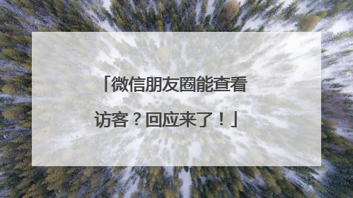 微信朋友圈能查看访客？回应来了！