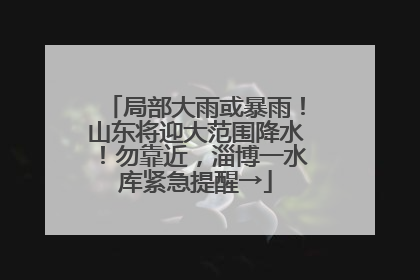 局部大雨或暴雨！山东将迎大范围降水！勿靠近，淄博一水库紧急提醒→