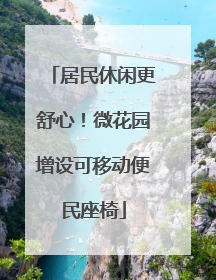 居民休闲更舒心！微花园增设可移动便民座椅