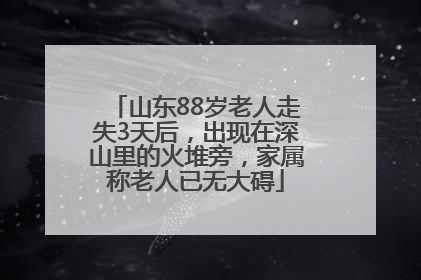 山东88岁老人走失3天后，出现在深山里的火堆旁，家属称老人已无大碍