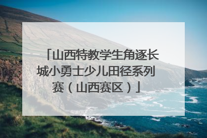 山西特教学生角逐长城小勇士少儿田径系列赛（山西赛区）