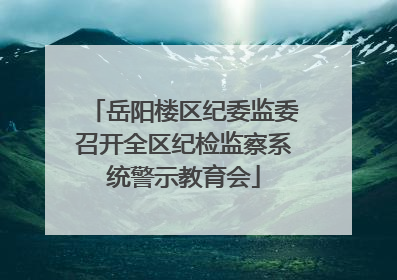 岳阳楼区纪委监委召开全区纪检监察系统警示教育会