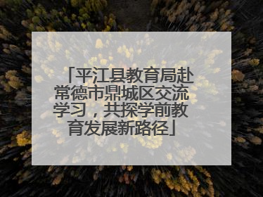 平江县教育局赴常德市鼎城区交流学习，共探学前教育发展新路径