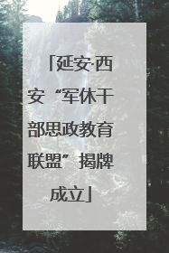 延安·西安“军休干部思政教育联盟”揭牌成立