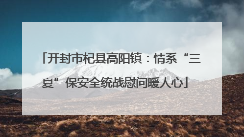 开封市杞县高阳镇：情系“三夏”保安全统战慰问暖人心