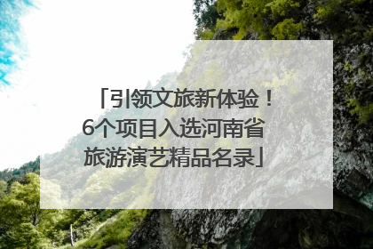 引领文旅新体验！6个项目入选河南省旅游演艺精品名录