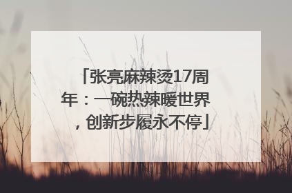 张亮麻辣烫17周年：一碗热辣暖世界，创新步履永不停
