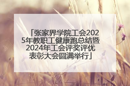 张家界学院工会2025年教职工健康跑总结暨2024年工会评奖评优表彰大会圆满举行