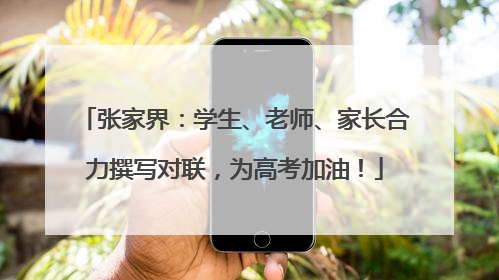 张家界：学生、老师、家长合力撰写对联，为高考加油！