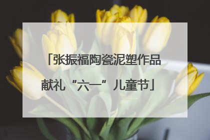张振福陶瓷泥塑作品献礼“六一”儿童节