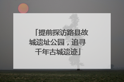 提前探访路县故城遗址公园，追寻千年古城遗迹