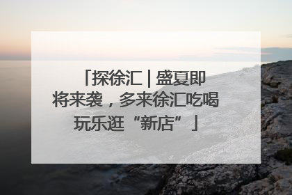 探徐汇 | 盛夏即将来袭，多来徐汇吃喝玩乐逛“新店”