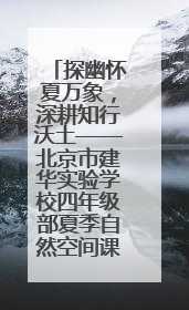 探幽怀夏万象，深耕知行沃土——北京市建华实验学校四年级部夏季自然空间课程纪实