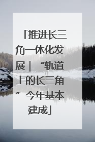 推进长三角一体化发展｜“轨道上的长三角”今年基本建成