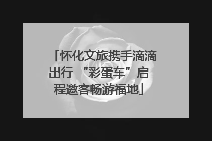 怀化文旅携手滴滴出行 “彩蛋车”启程邀客畅游福地